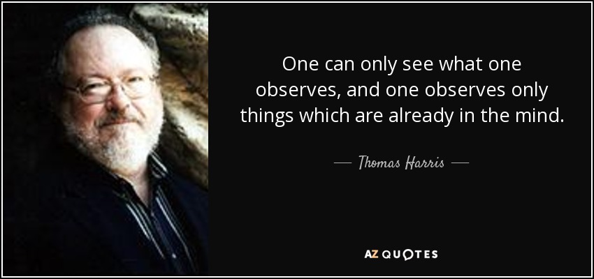One can only see what one observes, and one observes only things which are already in the mind. - Thomas Harris
