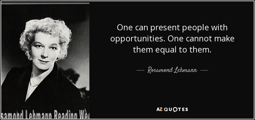 One can present people with opportunities. One cannot make them equal to them. - Rosamond Lehmann