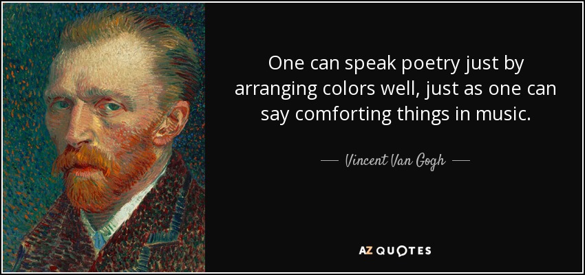 One can speak poetry just by arranging colors well, just as one can say comforting things in music. - Vincent Van Gogh