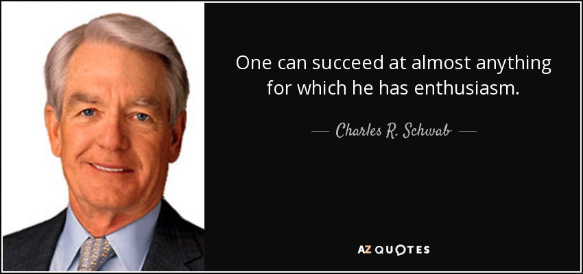 One can succeed at almost anything for which he has enthusiasm. - Charles R. Schwab