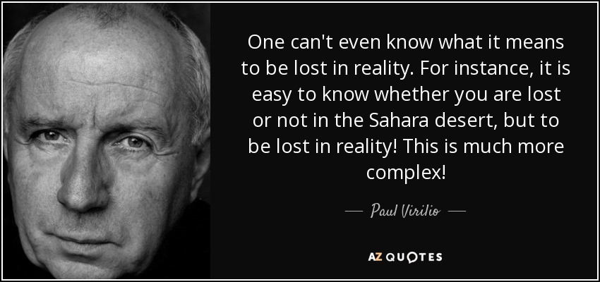 One can't even know what it means to be lost in reality. For instance, it is easy to know whether you are lost or not in the Sahara desert, but to be lost in reality! This is much more complex! - Paul Virilio