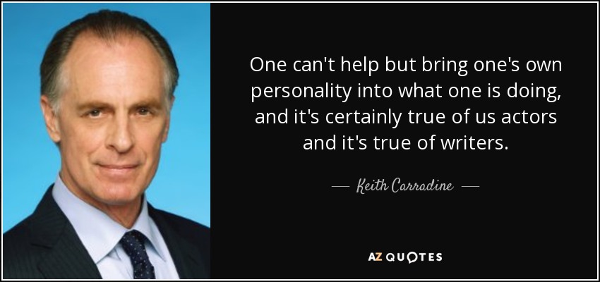 One can't help but bring one's own personality into what one is doing, and it's certainly true of us actors and it's true of writers. - Keith Carradine