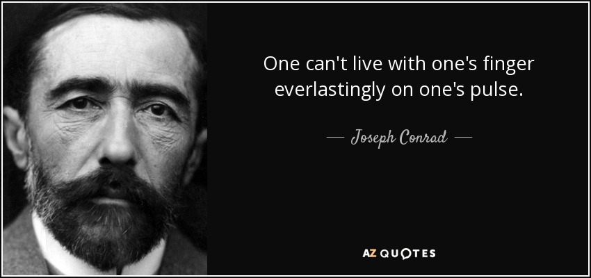 One can't live with one's finger everlastingly on one's pulse. - Joseph Conrad