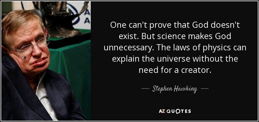 One can't prove that God doesn't exist. But science makes God unnecessary. The laws of physics can explain the universe without the need for a creator. - Stephen Hawking