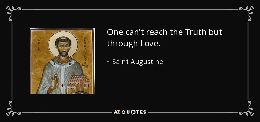 One can't reach the Truth but through Love. - Saint Augustine