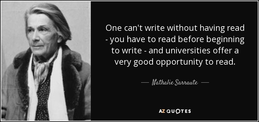 One can't write without having read - you have to read before beginning to write - and universities offer a very good opportunity to read. - Nathalie Sarraute