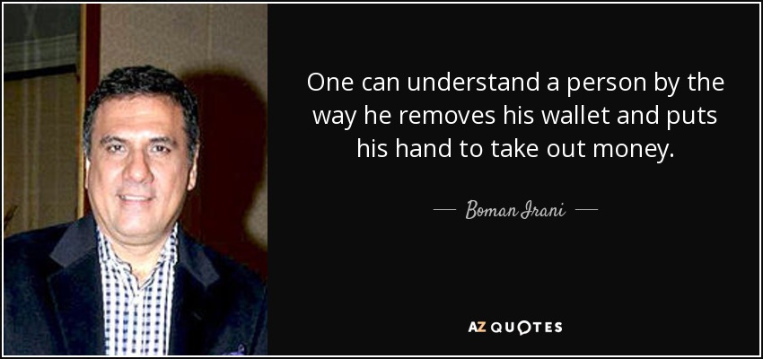 One can understand a person by the way he removes his wallet and puts his hand to take out money. - Boman Irani