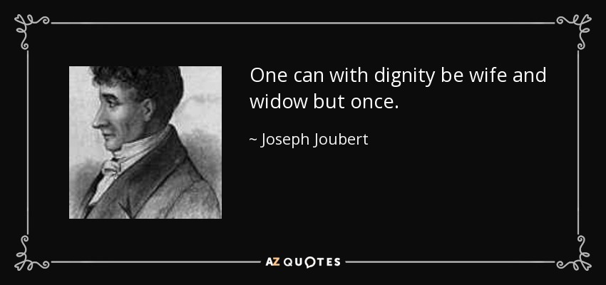 One can with dignity be wife and widow but once. - Joseph Joubert