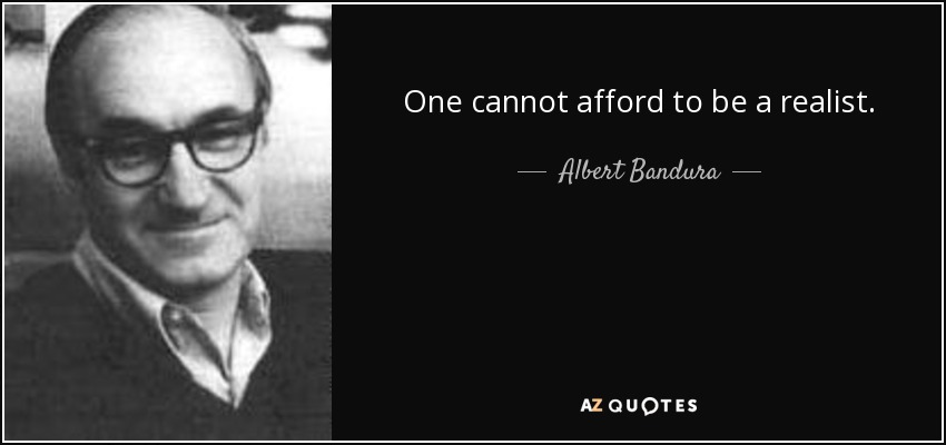 One cannot afford to be a realist. - Albert Bandura