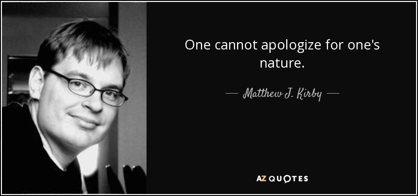 One cannot apologize for one's nature. - Matthew J. Kirby
