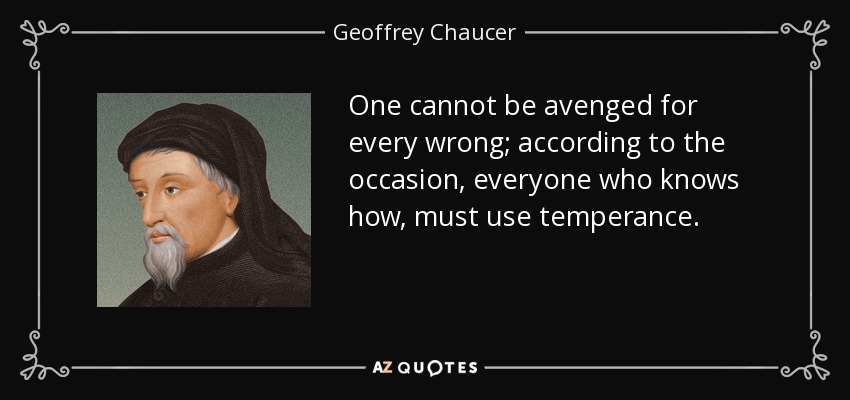 One cannot be avenged for every wrong; according to the occasion, everyone who knows how, must use temperance. - Geoffrey Chaucer