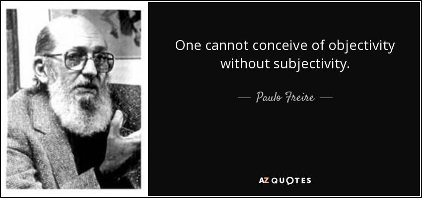 One cannot conceive of objectivity without subjectivity. - Paulo Freire