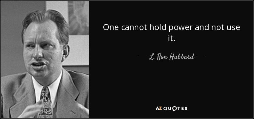 One cannot hold power and not use it. - L. Ron Hubbard