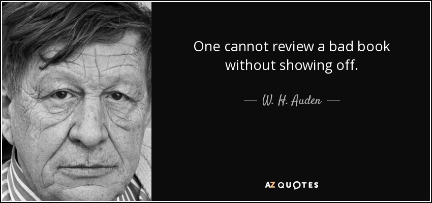 One cannot review a bad book without showing off. - W. H. Auden