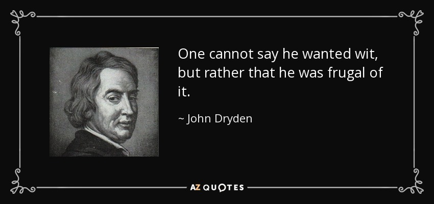 One cannot say he wanted wit, but rather that he was frugal of it. - John Dryden