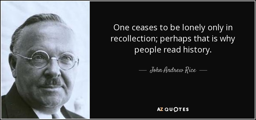 One ceases to be lonely only in recollection; perhaps that is why people read history. - John Andrew Rice