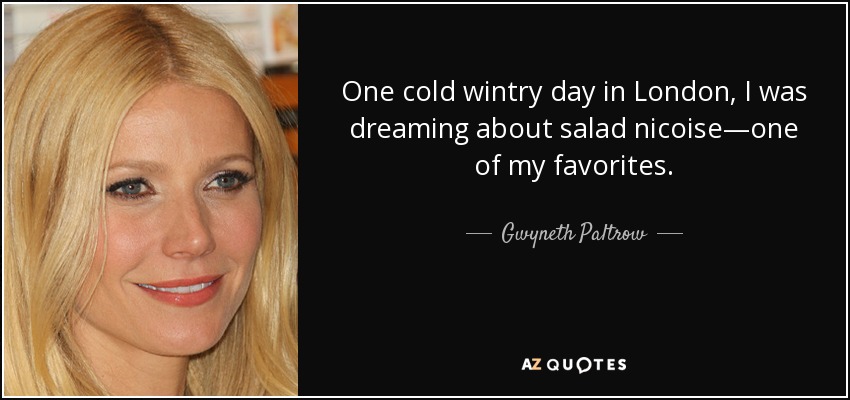One cold wintry day in London, I was dreaming about salad nicoise—one of my favorites. - Gwyneth Paltrow