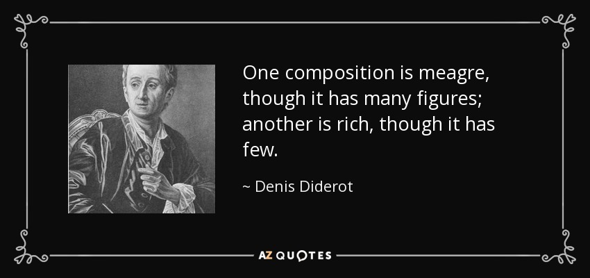 One composition is meagre, though it has many figures; another is rich, though it has few. - Denis Diderot