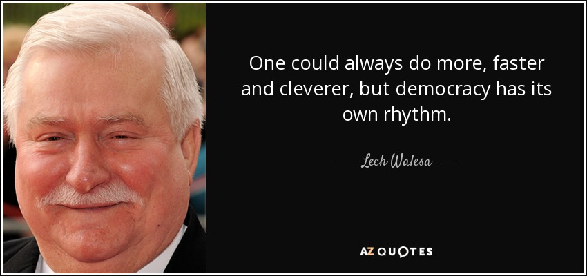 One could always do more, faster and cleverer, but democracy has its own rhythm. - Lech Walesa