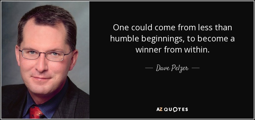 One could come from less than humble beginnings, to become a winner from within. - Dave Pelzer