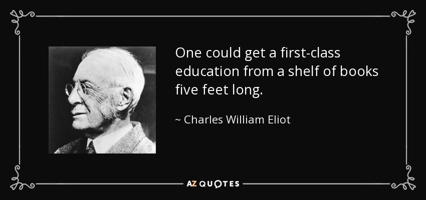One could get a first-class education from a shelf of books five feet long. - Charles William Eliot