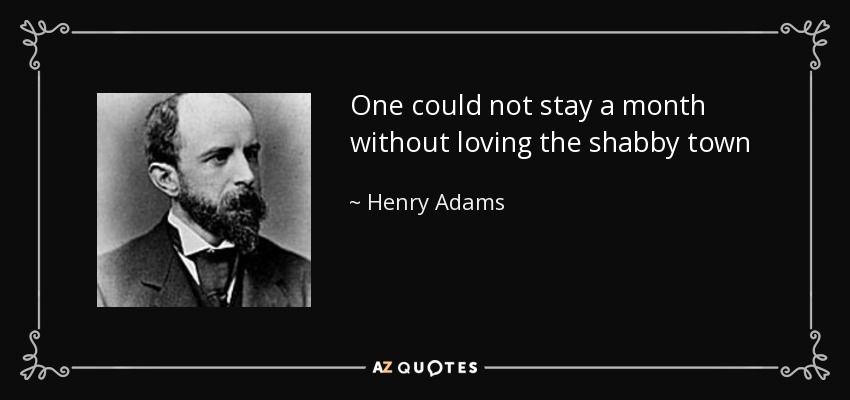 One could not stay a month without loving the shabby town - Henry Adams