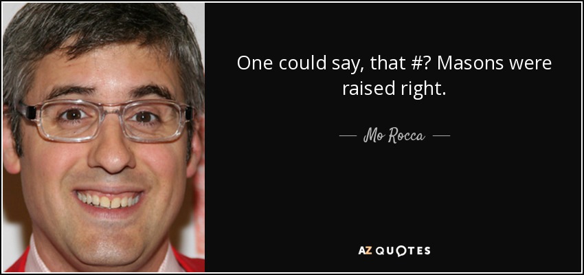 One could say, that #‎ Masons were raised right. - Mo Rocca