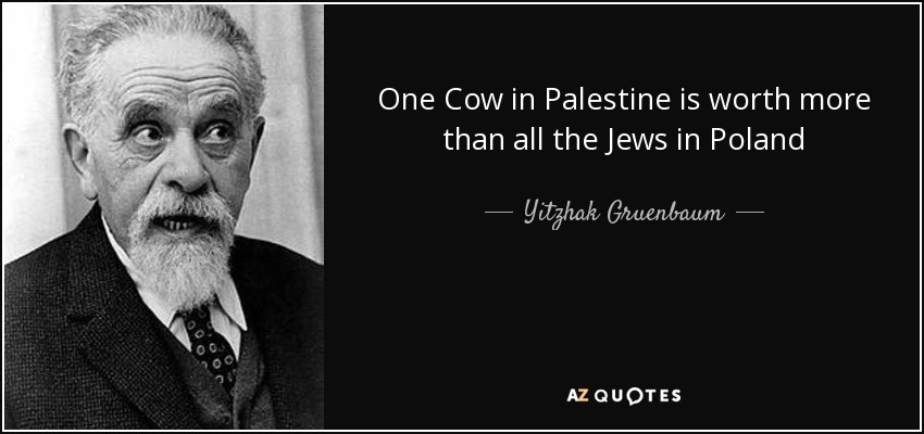 One Cow in Palestine is worth more than all the Jews in Poland - Yitzhak Gruenbaum