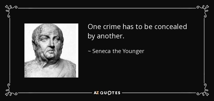 One crime has to be concealed by another. - Seneca the Younger