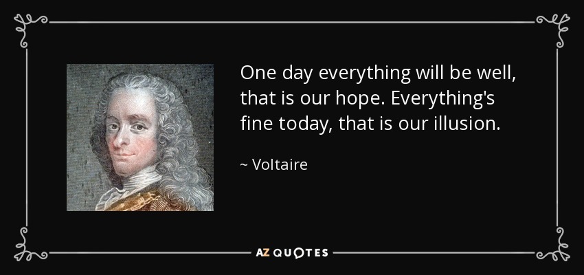 One day everything will be well, that is our hope. Everything's fine today, that is our illusion. - Voltaire
