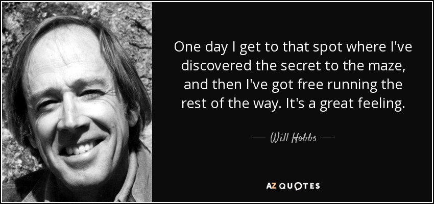 One day I get to that spot where I've discovered the secret to the maze, and then I've got free running the rest of the way. It's a great feeling. - Will Hobbs