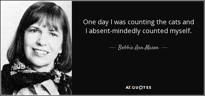 One day I was counting the cats and I absent-mindedly counted myself. - Bobbie Ann Mason