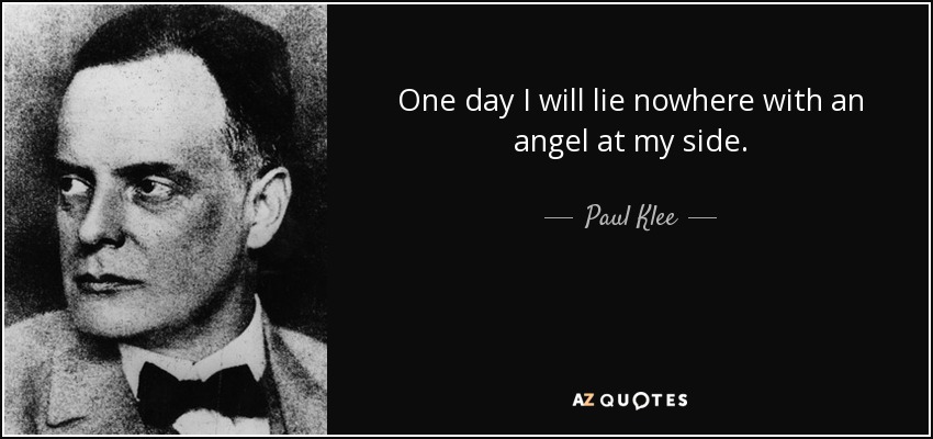 One day I will lie nowhere with an angel at my side. - Paul Klee