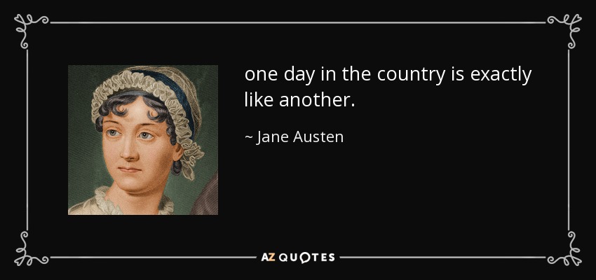 one day in the country is exactly like another. - Jane Austen