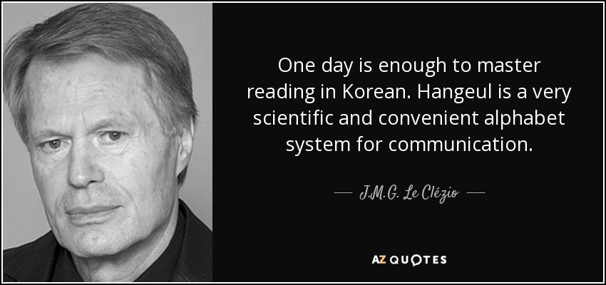 One day is enough to master reading in Korean. Hangeul is a very scientific and convenient alphabet system for communication. - J.M.G. Le Clézio