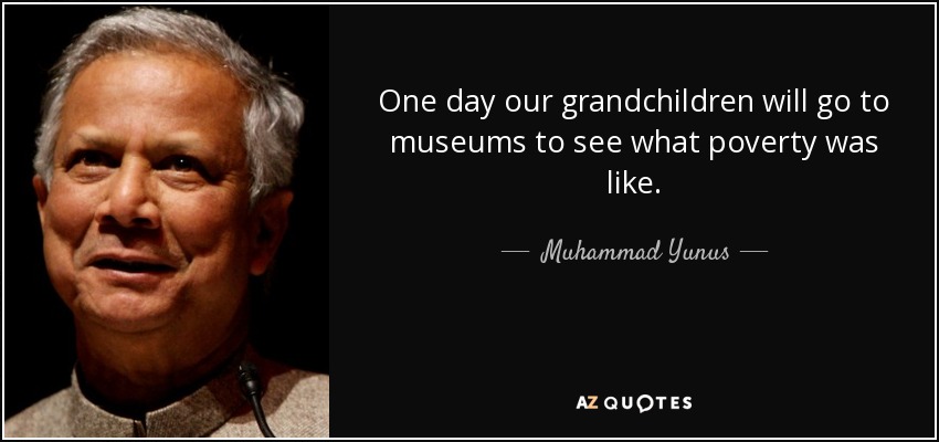 One day our grandchildren will go to museums to see what poverty was like. - Muhammad Yunus
