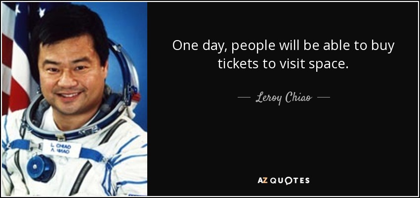 One day, people will be able to buy tickets to visit space. - Leroy Chiao