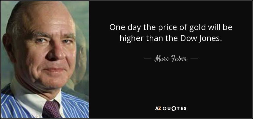 One day the price of gold will be higher than the Dow Jones. - Marc Faber