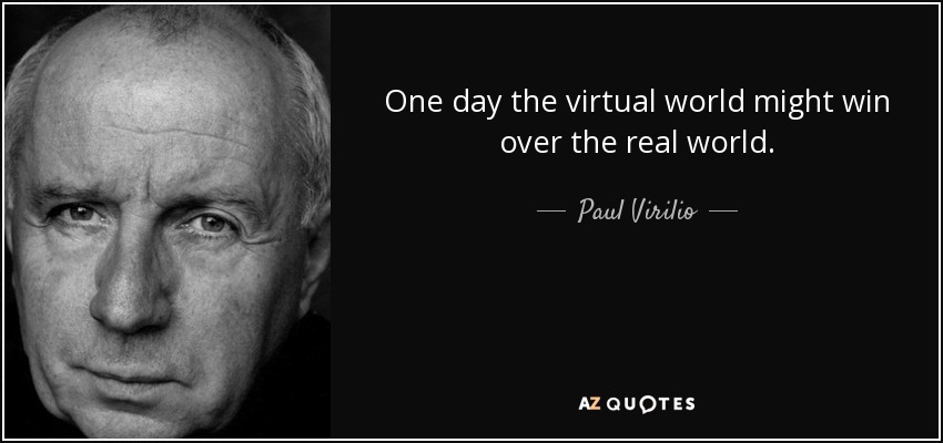 One day the virtual world might win over the real world. - Paul Virilio
