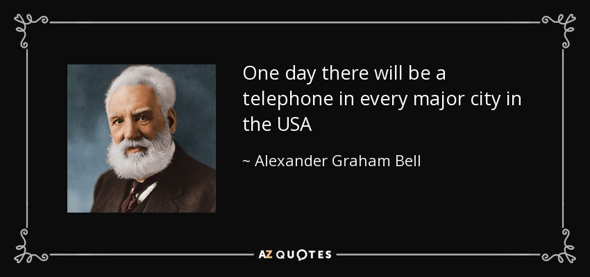 One day there will be a telephone in every major city in the USA - Alexander Graham Bell