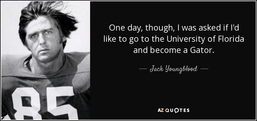 One day, though, I was asked if I'd like to go to the University of Florida and become a Gator. - Jack Youngblood