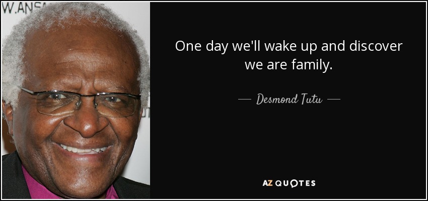 One day we'll wake up and discover we are family. - Desmond Tutu