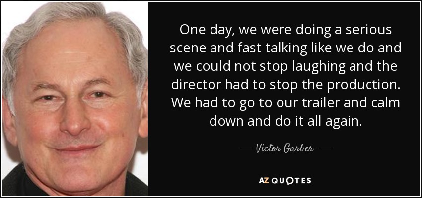 One day, we were doing a serious scene and fast talking like we do and we could not stop laughing and the director had to stop the production. We had to go to our trailer and calm down and do it all again. - Victor Garber