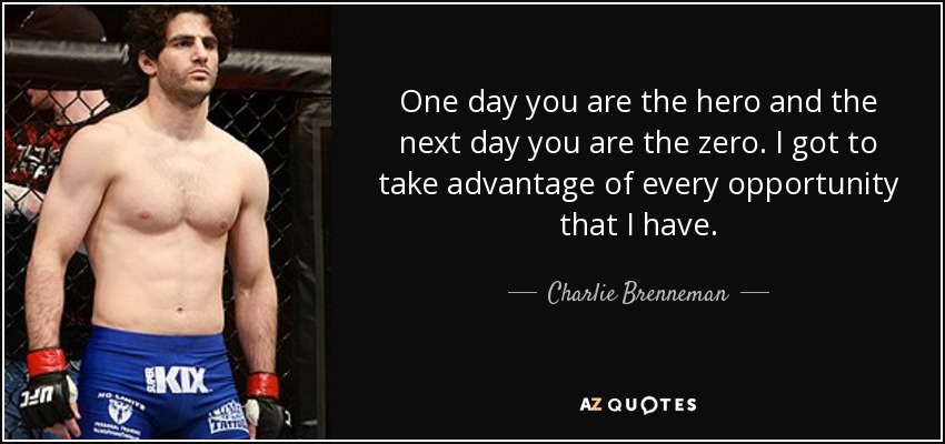 One day you are the hero and the next day you are the zero. I got to take advantage of every opportunity that I have. - Charlie Brenneman