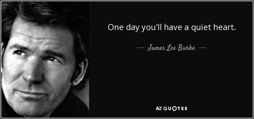 One day you'll have a quiet heart. - James Lee Burke