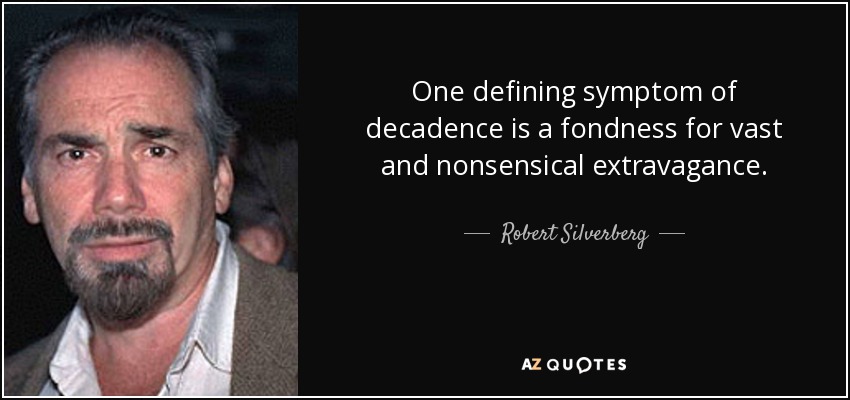 One defining symptom of decadence is a fondness for vast and nonsensical extravagance. - Robert Silverberg