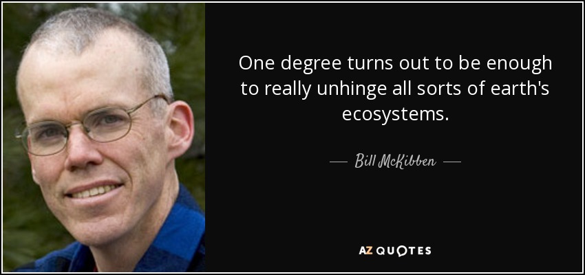 One degree turns out to be enough to really unhinge all sorts of earth's ecosystems. - Bill McKibben