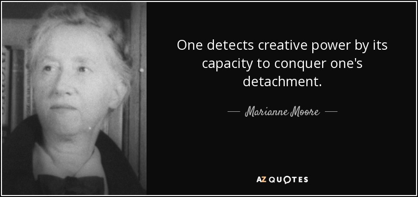 One detects creative power by its capacity to conquer one's detachment. - Marianne Moore