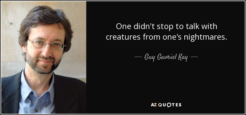 One didn't stop to talk with creatures from one's nightmares. - Guy Gavriel Kay