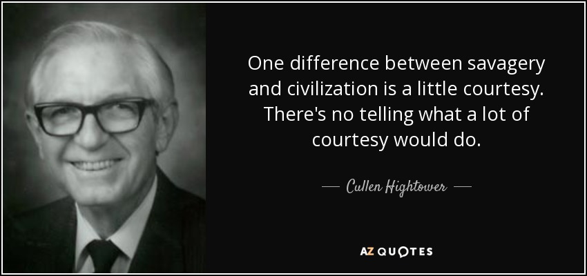 One difference between savagery and civilization is a little courtesy. There's no telling what a lot of courtesy would do. - Cullen Hightower